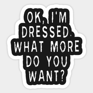 Ok, I'm Dressed. What More Do You Want? Sticker